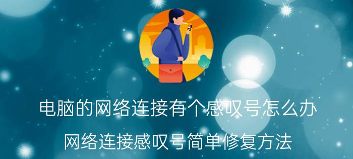 电脑的网络连接有个感叹号怎么办 网络连接感叹号简单修复方法？